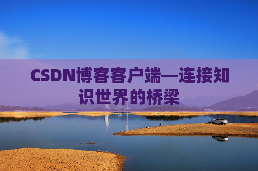 CSDN博客客户端—连接知识世界的桥梁