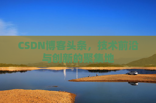 CSDN博客头条，技术前沿与创新的聚集地