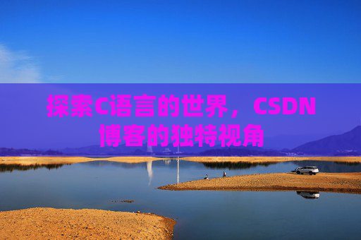 探索C语言的世界，CSDN博客的独特视角
