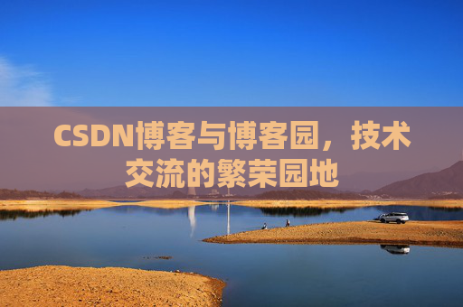 CSDN博客与博客园，技术交流的繁荣园地